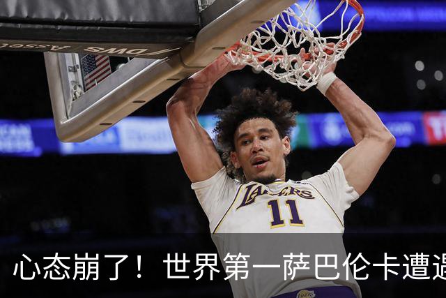 心态崩了！世界第一萨巴伦卡遭遇超级逆转：想放弃网球！