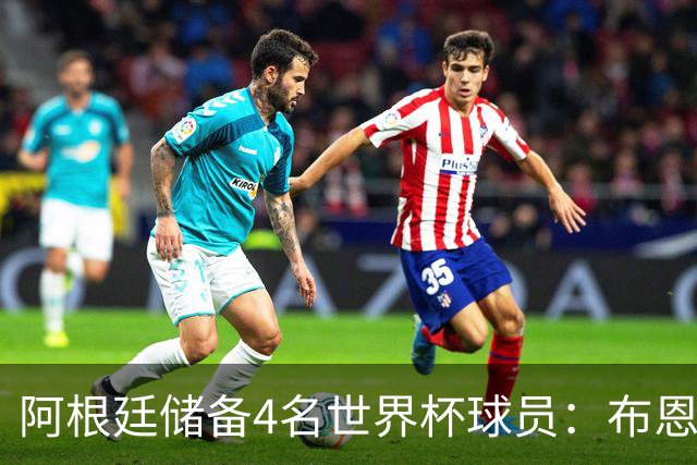 阿根廷储备4名世界杯球员：布恩迪亚 贝尔特兰 卡帕尔多 佩罗内